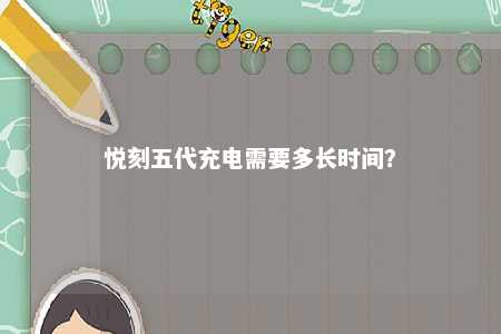 悦刻五代充电需要多长时间
？ 